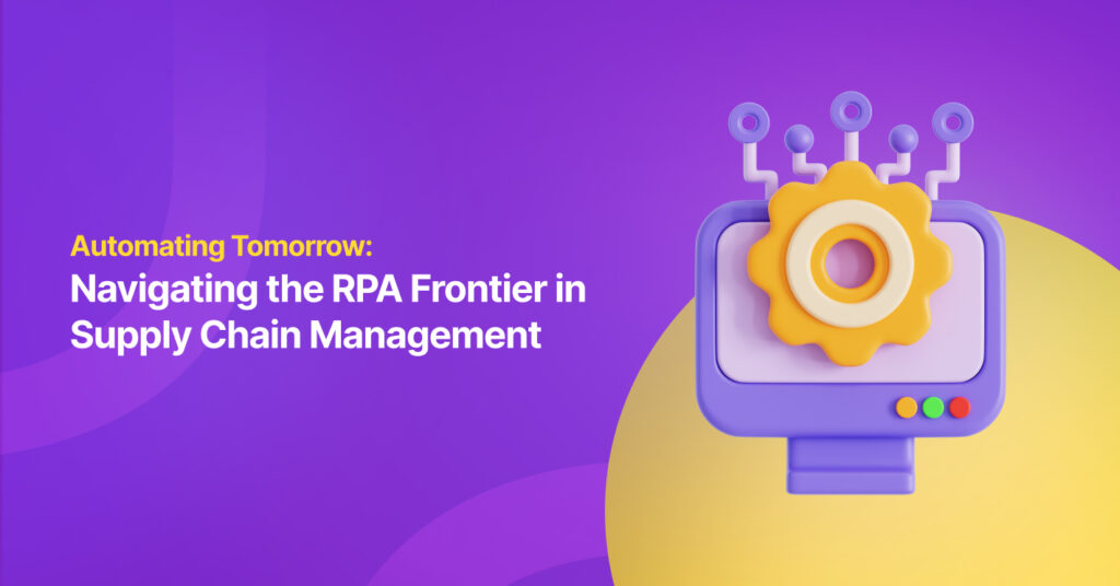 Automating Tomorrow: Navigating the RPA Frontier in Supply Chain Management